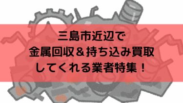 三島市近辺で金属回収＆持ち込み買取してくれるおすすめ業者特集！