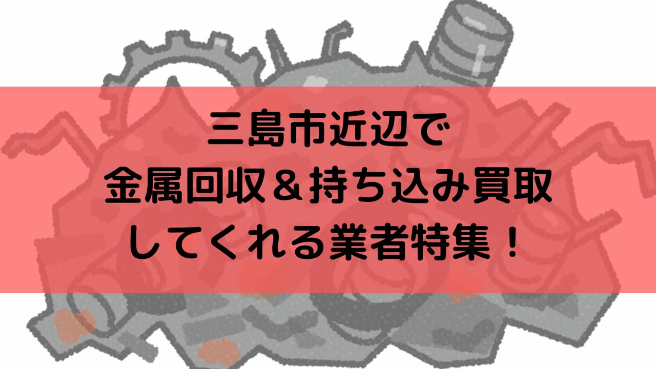 三島市近辺で金属回収＆持ち込み買取してくれるおすすめ業者特集！