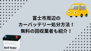 富士市周辺のカーバッテリー処分方法！無料の回収業者も紹介します！