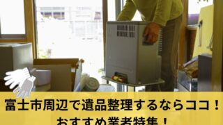 富士市周辺で遺品整理するならココ！おすすめ業者特集！