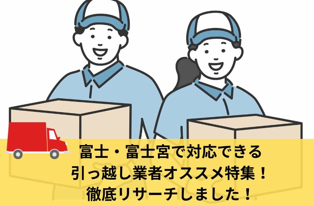 富士・富士宮で対応できる引っ越し業者オススメ特集！徹底リサーチしました！
