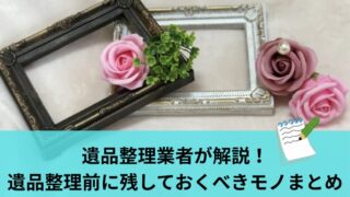遺品整理業者が解説！遺品整理前に残しておくべきモノまとめ