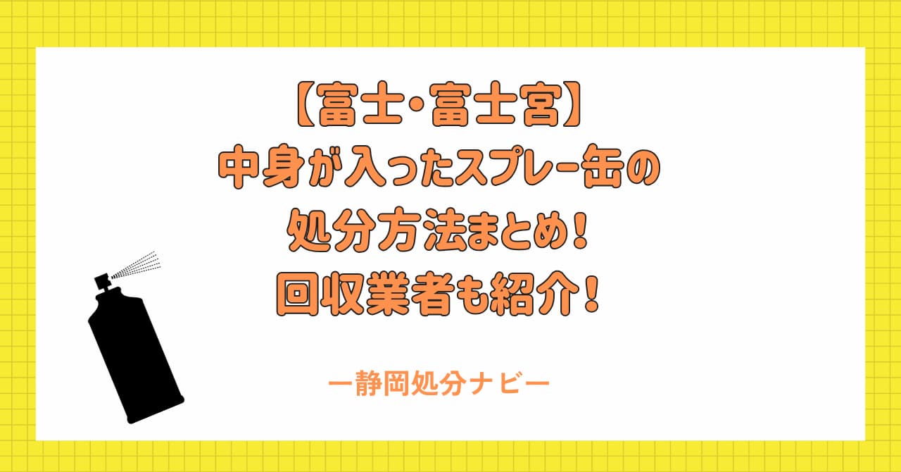 【富士・富士宮】中身が入ったスプレー缶の処分方法まとめ！回収業者も紹介！