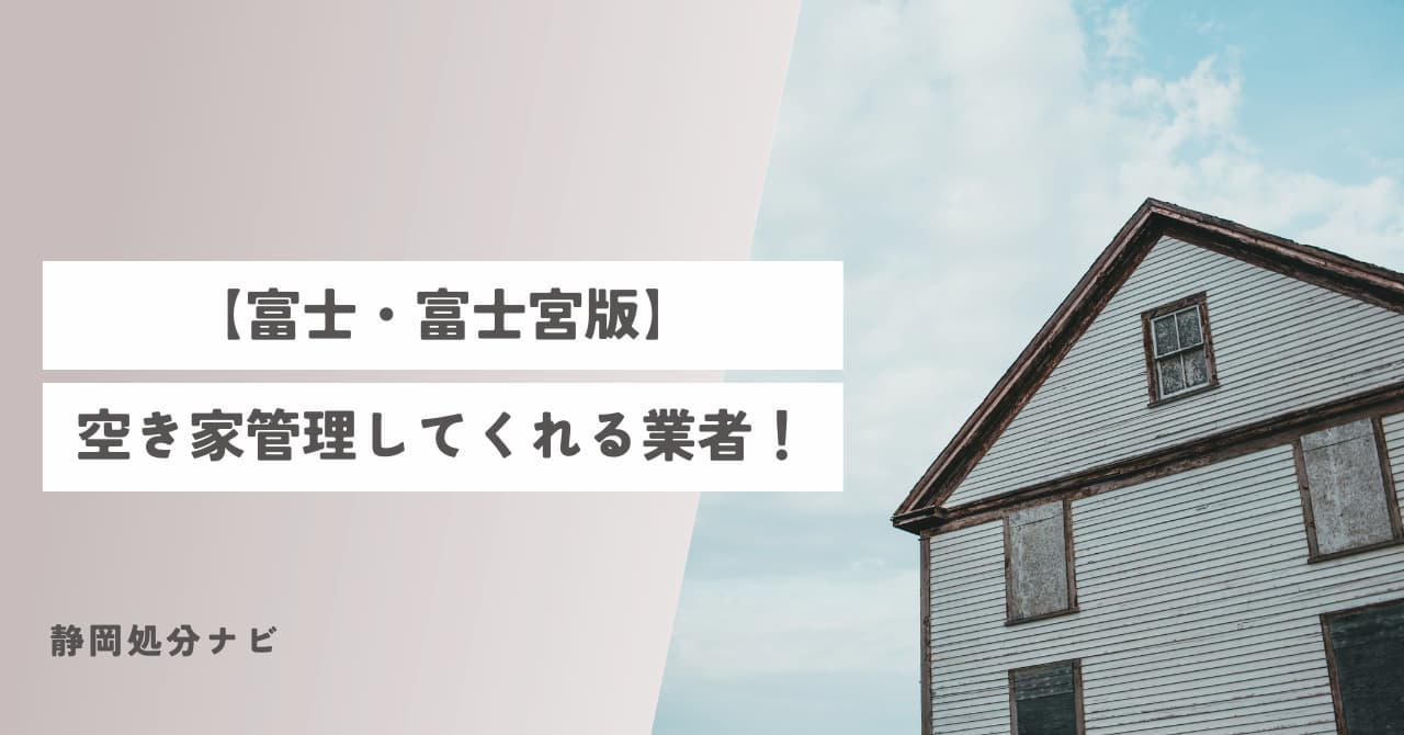 富士・富士宮市で空き家管理してくれる業者特集【2026年版】