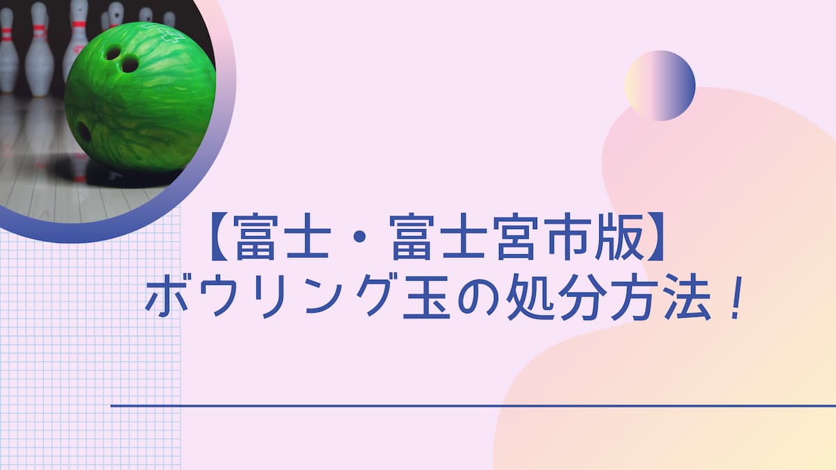 富士・富士宮市でボウリング玉の処分方法！回収業者も紹介