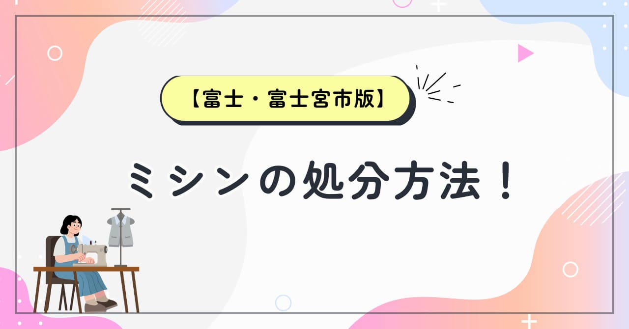 富士・富士宮市のミシン処分方法！回収業者も紹介