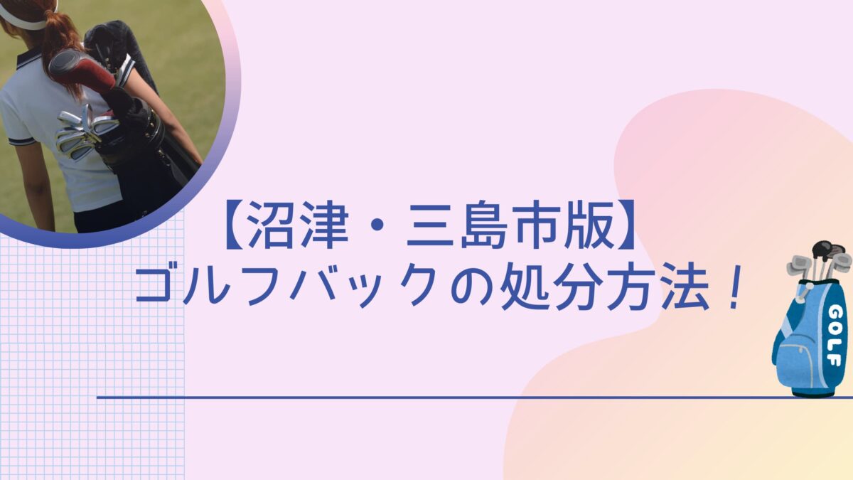 沼津・三島市でゴルフバックの捨て方！回収業者さんも紹介